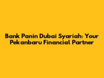 Bank Panin Dubai Syariah: Your Pekanbaru Financial Partner