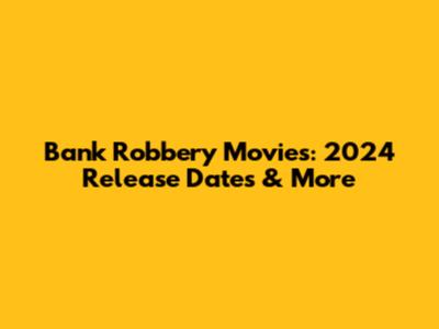 Bank Robbery Movies: 2024 Release Dates & More