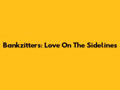 Bankzitters: Love On The Sidelines