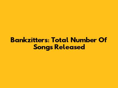Bankzitters: Total Number Of Songs Released