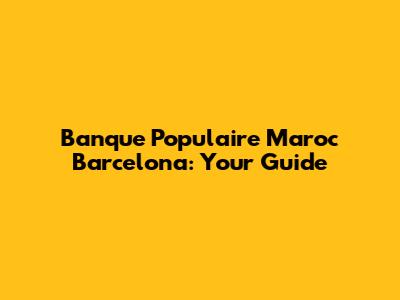 Banque Populaire Maroc Barcelona: Your Guide