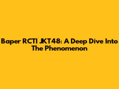Baper RCTI JKT48: A Deep Dive Into The Phenomenon