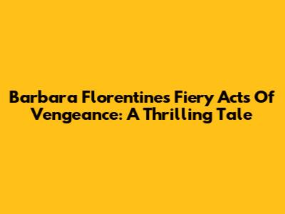 Barbara Florentine's Fiery Acts Of Vengeance: A Thrilling Tale