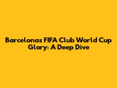 Barcelona's FIFA Club World Cup Glory: A Deep Dive