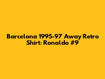 Barcelona 1995-97 Away Retro Shirt: Ronaldo #9