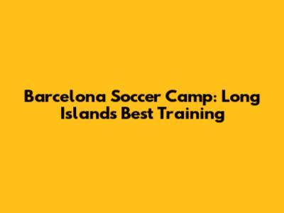 Barcelona Soccer Camp: Long Island's Best Training