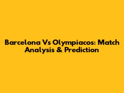 Barcelona Vs Olympiacos: Match Analysis & Prediction