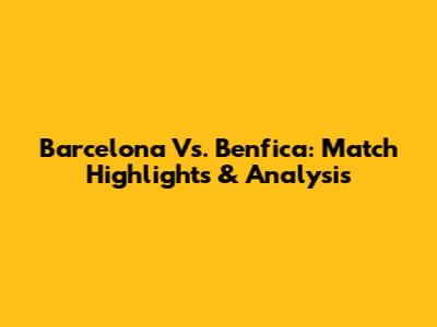 Barcelona Vs. Benfica: Match Highlights & Analysis