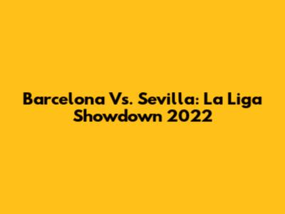Barcelona Vs. Sevilla: La Liga Showdown 2022