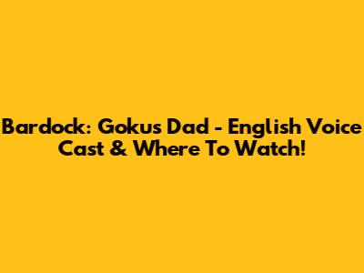 Bardock: Goku's Dad - English Voice Cast & Where To Watch!