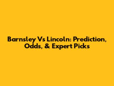 Barnsley Vs Lincoln: Prediction, Odds, & Expert Picks