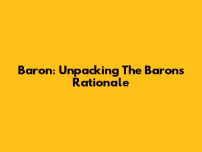 Baron: Unpacking The Baron's Rationale