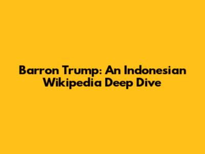 Barron Trump: An Indonesian Wikipedia Deep Dive