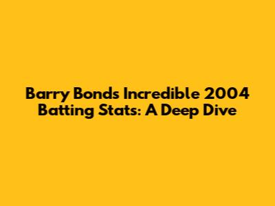 Barry Bonds' Incredible 2004 Batting Stats: A Deep Dive