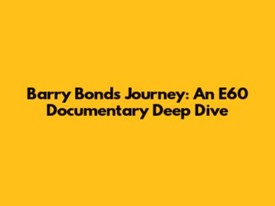 Barry Bonds' Journey: An E60 Documentary Deep Dive