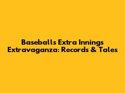 Baseball's Extra Innings Extravaganza: Records & Tales