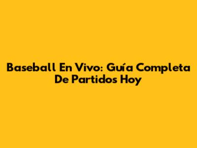 Baseball En Vivo: Guía Completa De Partidos Hoy