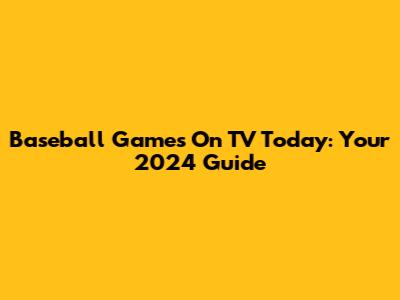 Baseball Games On TV Today: Your 2024 Guide