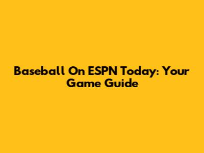 Baseball On ESPN Today: Your Game Guide