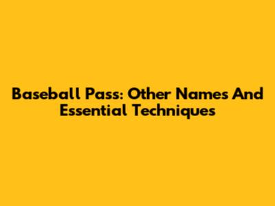 Baseball Pass: Other Names And Essential Techniques