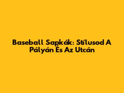 Baseball Sapkák: Stílusod A Pályán És Az Utcán