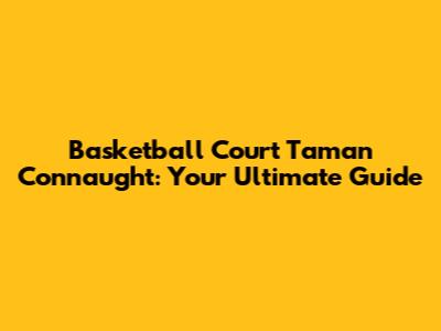 Basketball Court Taman Connaught: Your Ultimate Guide