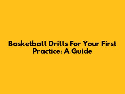 Basketball Drills For Your First Practice: A Guide