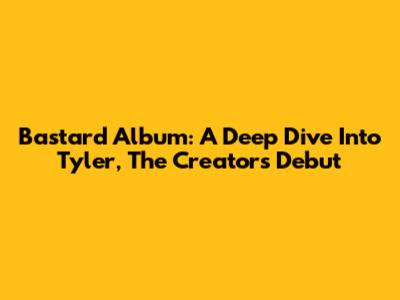 Bastard Album: A Deep Dive Into Tyler, The Creator's Debut
