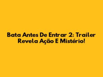 Bata Antes De Entrar 2: Trailer Revela Ação E Mistério!