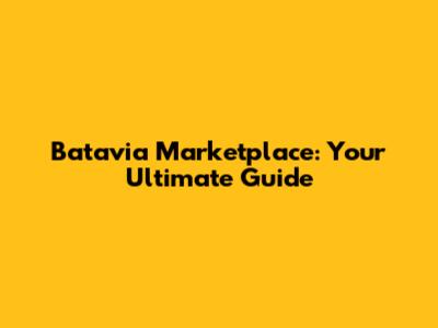 Batavia Marketplace: Your Ultimate Guide