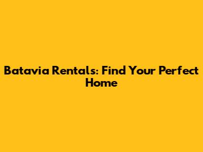 Batavia Rentals: Find Your Perfect Home