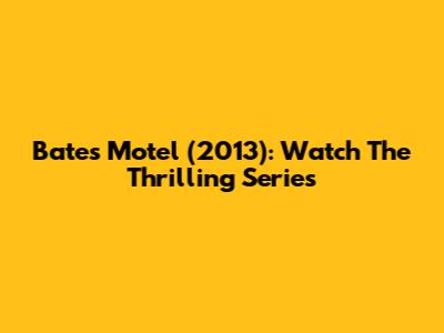 Bates Motel (2013): Watch The Thrilling Series