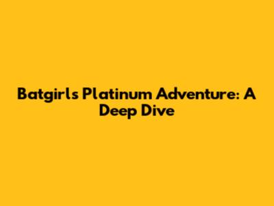 Batgirl's Platinum Adventure: A Deep Dive