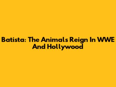 Batista: The Animal's Reign In WWE And Hollywood