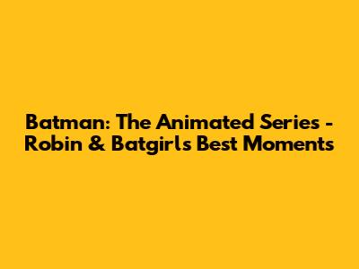 Batman: The Animated Series - Robin & Batgirl's Best Moments