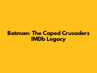 Batman: The Caped Crusader's IMDb Legacy
