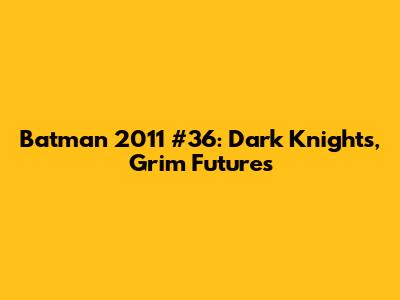 Batman 2011 #36: Dark Knights, Grim Futures