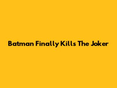Batman Finally Kills The Joker