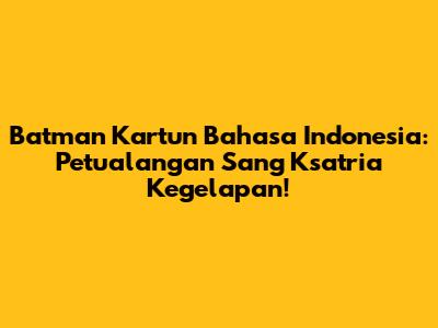 Batman Kartun Bahasa Indonesia: Petualangan Sang Ksatria Kegelapan!