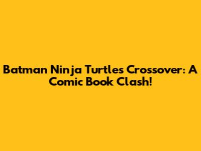 Batman Ninja Turtles Crossover: A Comic Book Clash!