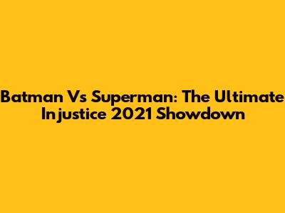 Batman Vs Superman: The Ultimate Injustice 2021 Showdown