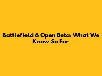 Battlefield 6 Open Beta: What We Know So Far