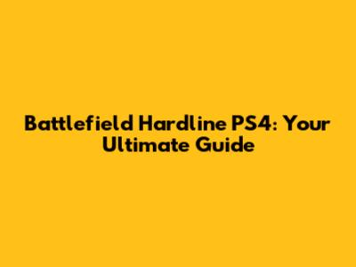 Battlefield Hardline PS4: Your Ultimate Guide