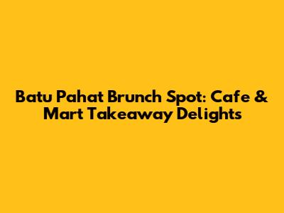 Batu Pahat Brunch Spot: Cafe & Mart Takeaway Delights