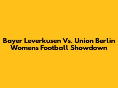 Bayer Leverkusen Vs. Union Berlin Women's Football Showdown