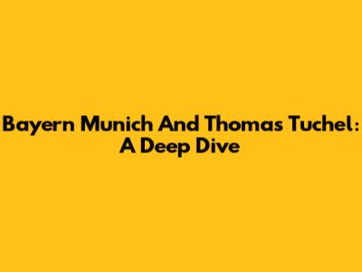 Bayern Munich And Thomas Tuchel: A Deep Dive