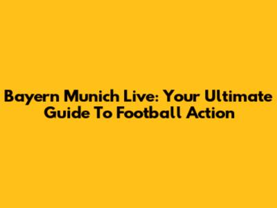 Bayern Munich Live: Your Ultimate Guide To Football Action