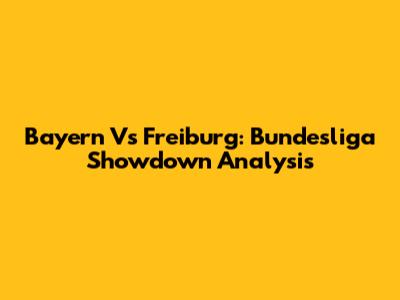 Bayern Vs Freiburg: Bundesliga Showdown Analysis