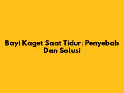 Bayi Kaget Saat Tidur: Penyebab Dan Solusi