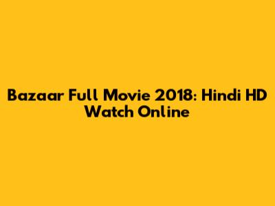 Bazaar Full Movie 2018: Hindi HD Watch Online